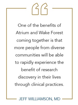Graphic of quote by Jeff Williamson, MD: 'One of the benefits of Atrium and Wake Forest coming together is that more people from diverse communities will be able to rapidly experience the benefit of research discovery in their lives through clinical practices.