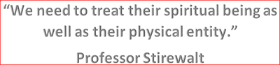 Quote from Keith Stirewalt 'We need to treat their spiritual being as well as their physical entity.'